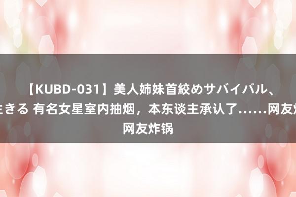【KUBD-031】美人姉妹首絞めサバイバル、私生きる 有名女星室内抽烟，本东谈主承认了……网友炸锅