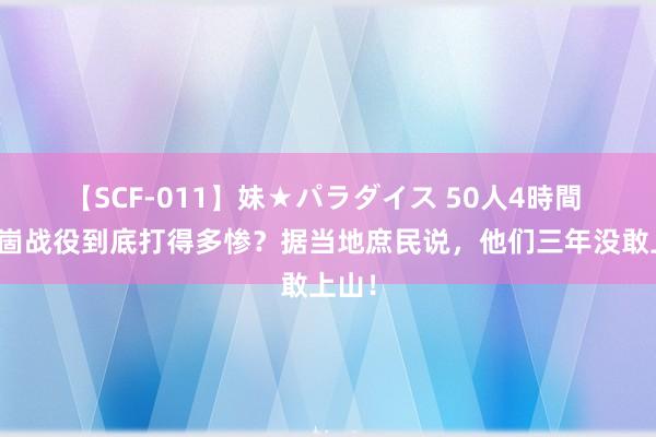 【SCF-011】妹★パラダイス 50人4時間 孟良崮战役到底打得多惨？据当地庶民说，他们三年没敢上山！
