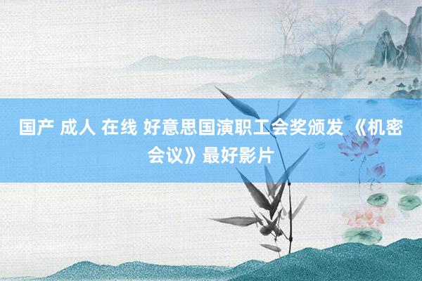 国产 成人 在线 好意思国演职工会奖颁发 《机密会议》最好影片