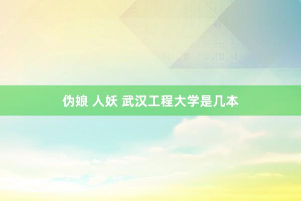 伪娘 人妖 武汉工程大学是几本