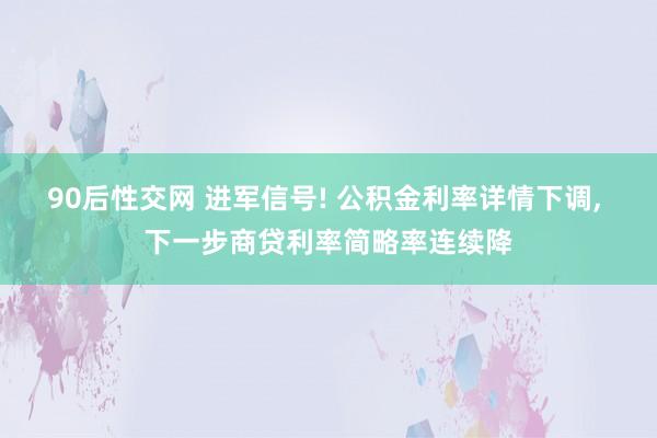 90后性交网 进军信号! 公积金利率详情下调, 下一步商贷利率简略率连续降