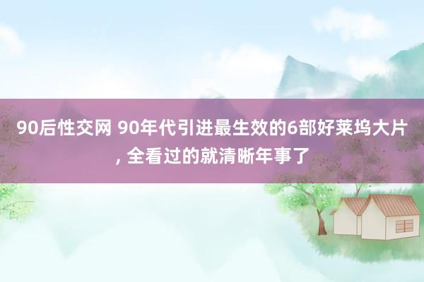 90后性交网 90年代引进最生效的6部好莱坞大片, 全看过的就清晰年事了