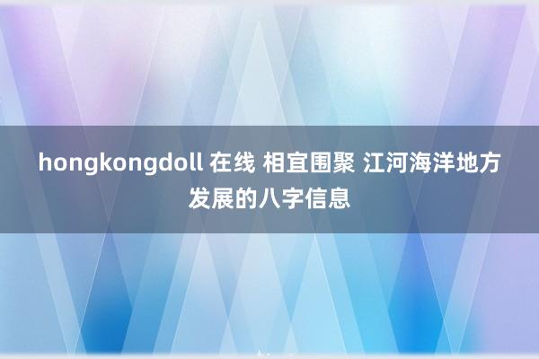 hongkongdoll 在线 相宜围聚 江河海洋地方发展的八字信息