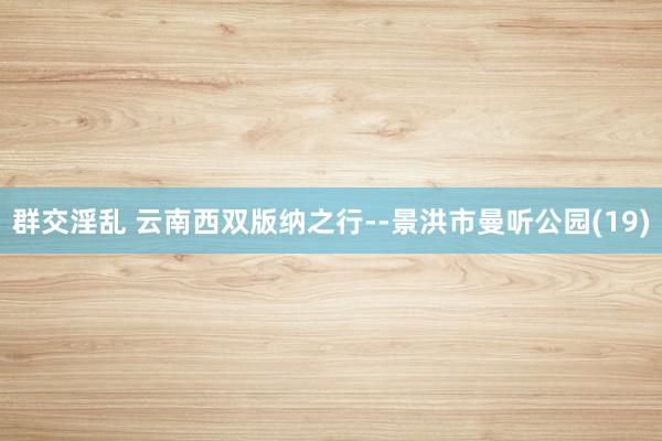 群交淫乱 云南西双版纳之行--景洪市曼听公园(19)