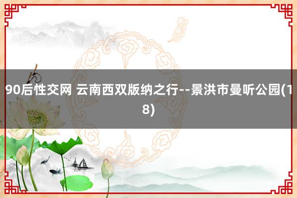 90后性交网 云南西双版纳之行--景洪市曼听公园(18)
