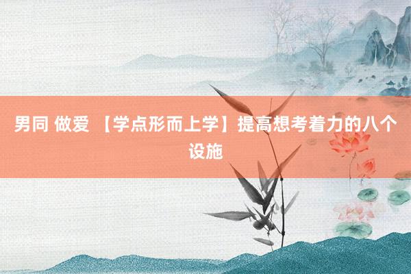 男同 做爱 【学点形而上学】提高想考着力的八个设施