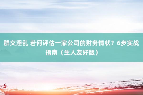 群交淫乱 若何评估一家公司的财务情状？6步实战指南（生人友好版）